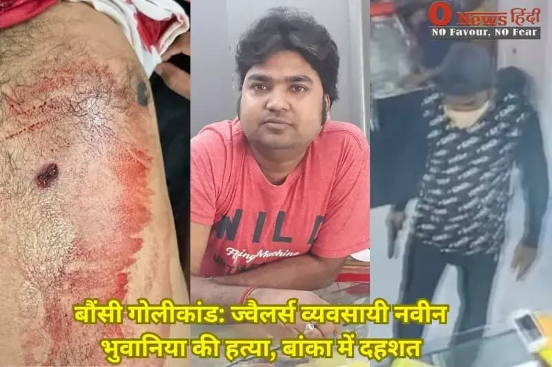 बौंसी गोलीकांड: ज्वैलर्स व्यवसायी नवीन भुवानिया की हत्या, बांका में दहशत