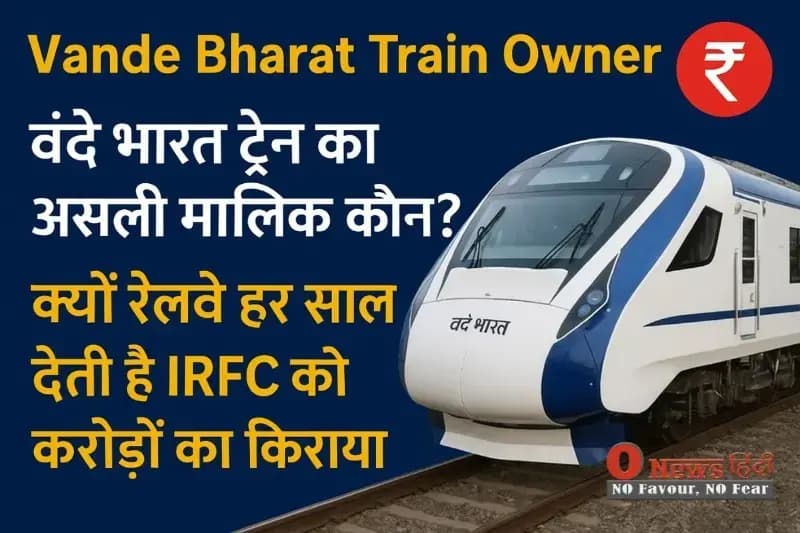 Vande Bharat Train Owner: वंदे भारत ट्रेन का असली मालिक कौन? क्यों रेलवे हर साल देती है IRFC को करोड़ों का किराया