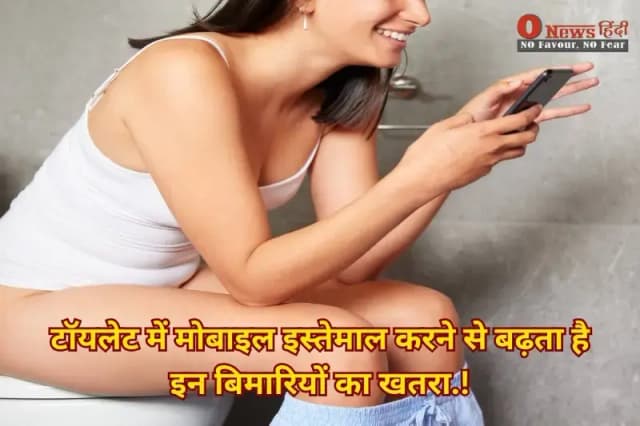 टॉयलेट में मोबाइल इस्तेमाल करने से बढ़ता है इन बिमारियों का खतरा.!