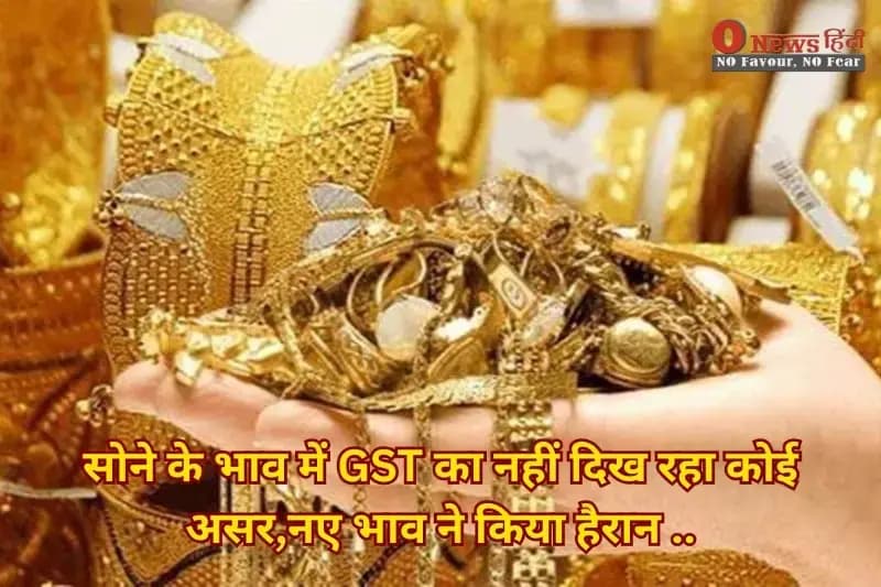 Gold Price Today: सोने के भाव में GST का नहीं दिख रहा कोई असर,नए भाव ने किया हैरान ..