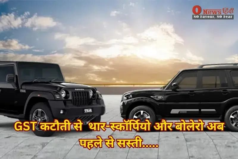 GST कटौती से  थार-स्कॉर्पियो और बोलेरो अब पहले से सस्ती.....