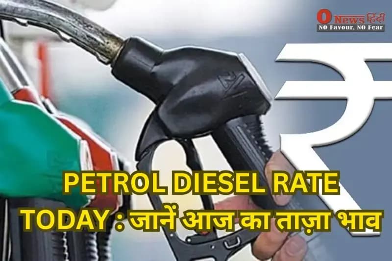PETROL DIESEL RATE TODAY : जानें आज का ताज़ा भाव