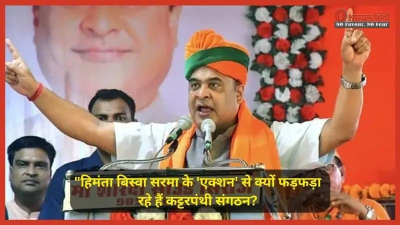 "हिमंता बिस्वा सरमा के 'एक्शन' से क्यों फड़फड़ा रहे हैं कट्टरपंथी संगठन? दिल्ली से गुवाहाटी तक छिड़ा महायुद्ध!"