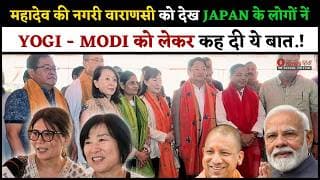महादेव की नगरी वाराणसी को देख JAPAN के लोगों नें YOGI - MODI को लेकर कह दी ये बात.!