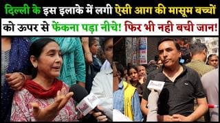 दिल्ली के इस इलाके में लगी ऐसी आग की मासूम बच्चों को ऊपर से फेंकना पड़ा नीचे! फिर भी नही बची जान.!