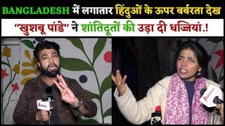 BANGLADESH में लगातार हिंदुओं के ऊपर बर्बरता देख "खुशबू पांडे" ने शांतिदूतों की उड़ा दी धज्जियां.!