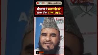 मौलाना नें सनातनी को लेकर फिर उगला ज़हर.!