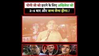 योगी जी को हराने के लिए अखिलेश को 2-4 बार और जन्म लेना होगा.!